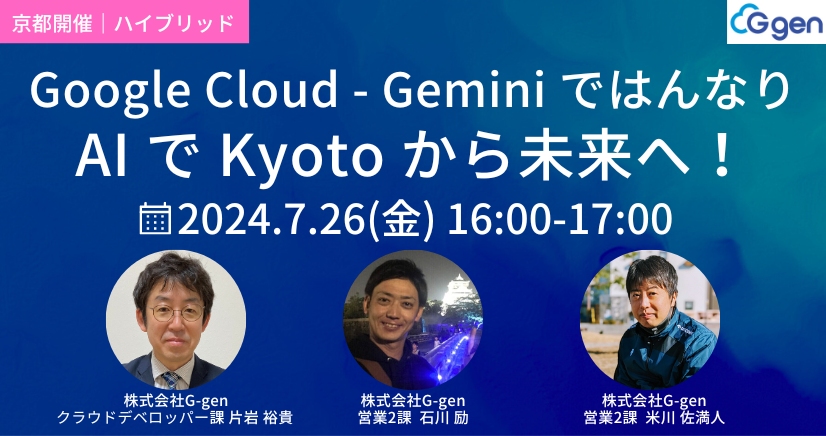 【7月26日(金)｜ハイブリッド開催】「Google Cloud の生成AI Gemini ではんなり - AI で Kyoto から未来へ！」セミナーを開催します