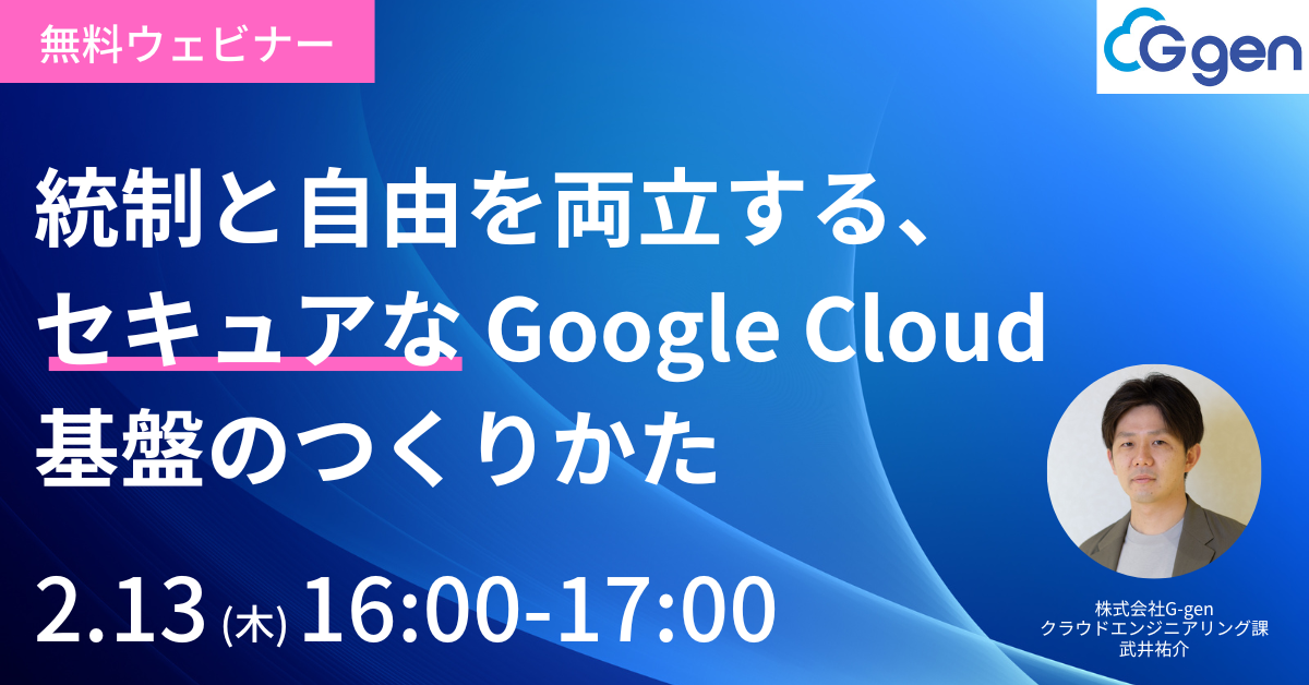 【2月13日(木)開催】「統制と自由を両立する、セキュアなGoogle Cloud基盤のつくりかた」セミナーを開催します