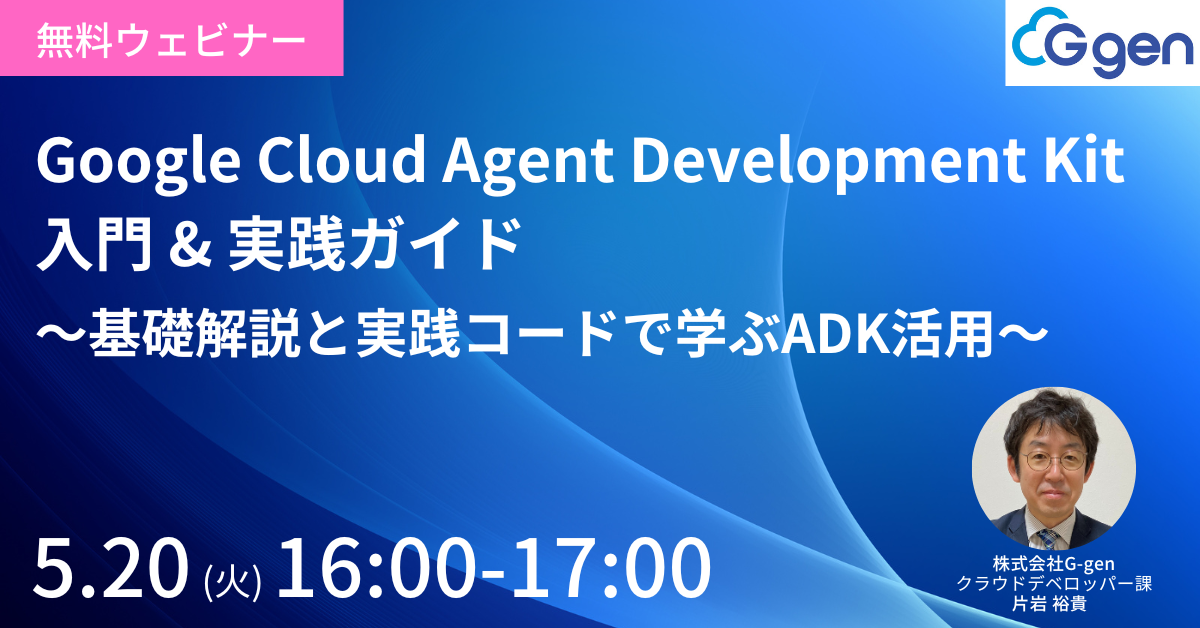 【5月20日開催】Google Cloud Agent Development Kit 入門 & 実践ガイド 〜基礎解説と実践コードで学ぶADK活用〜