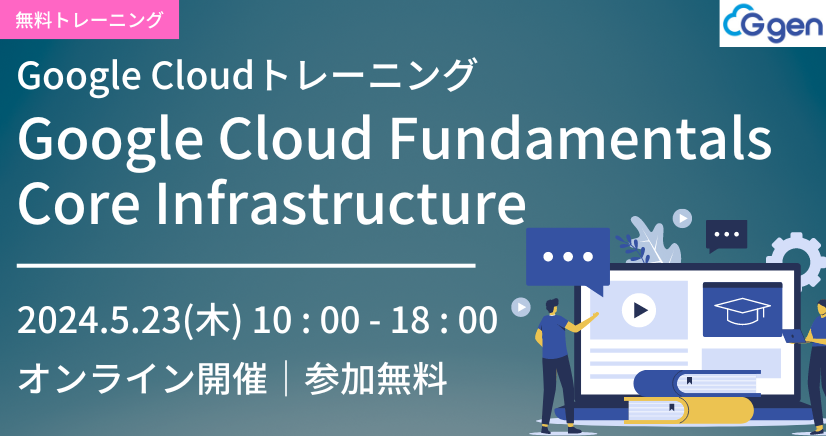 【5月23日開催】Google Cloud Fundamentals: Core Infrastructure