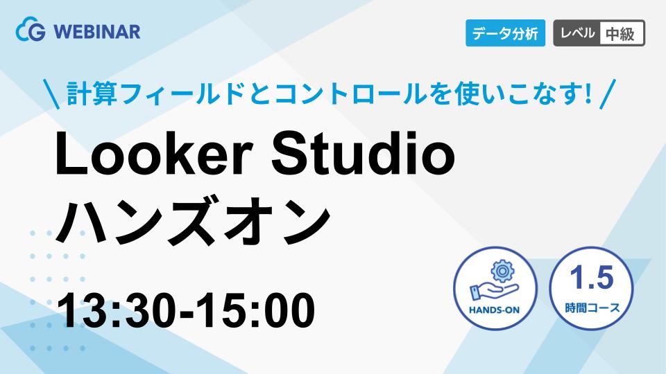 【2月6日(金)】「Looker Studio ハンズオン 〜計算フィールドとコントロールを使いこなす！〜」ウェビナーを開催します