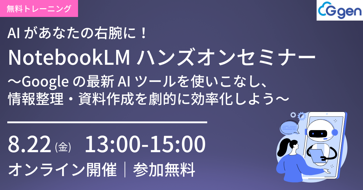 【8月22日(金)開催】AI があなたの右腕に！NotebookLM ハンズオンセミナー～Google の最新 AI ツールを使いこなし、情報整理・資料作成を劇的に効率化しよう～