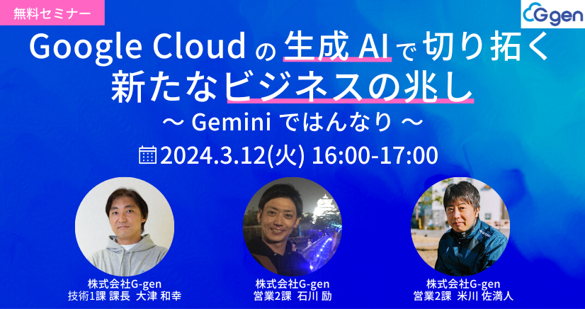 【3月12日(火)｜ハイブリット開催】「Google Cloud の 生成AI で切り拓く新たなビジネスの兆し 〜 Gemini ではんなり 〜」セミナーを開催します