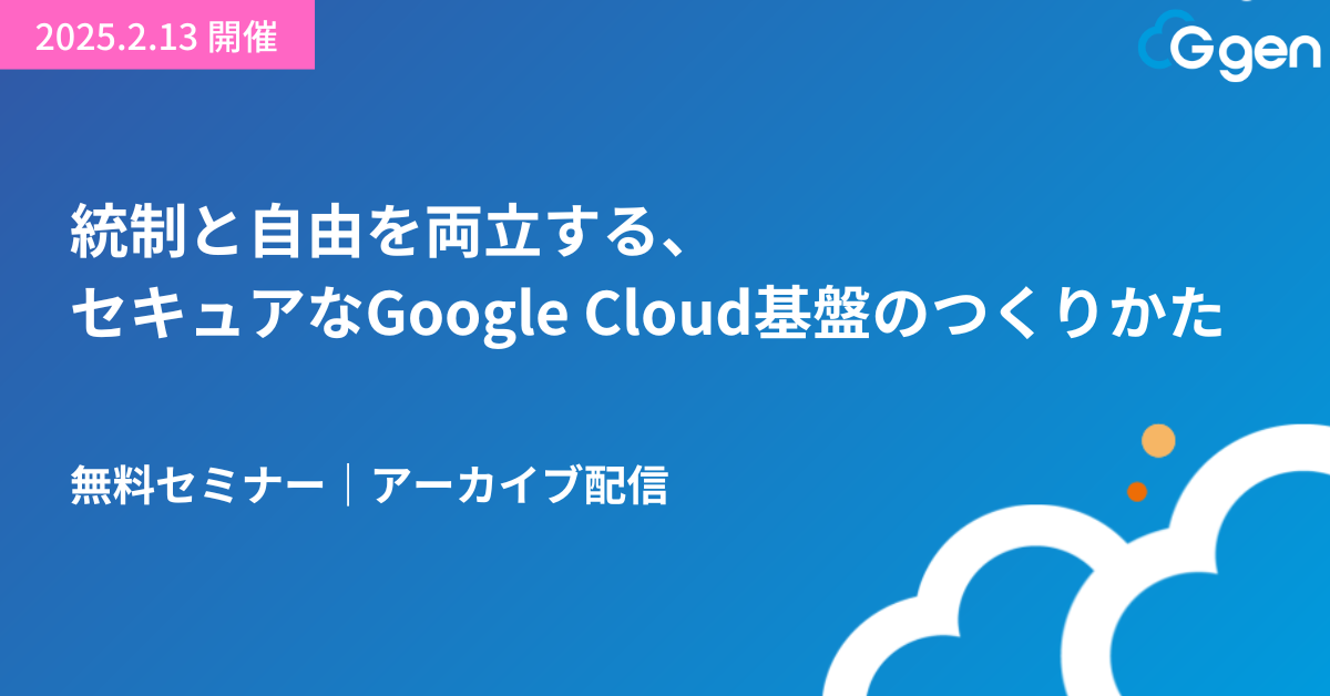 【アーカイブ配信｜9月5日まで】統制と自由を両立する、セキュアなGoogle Cloud基盤のつくりかた