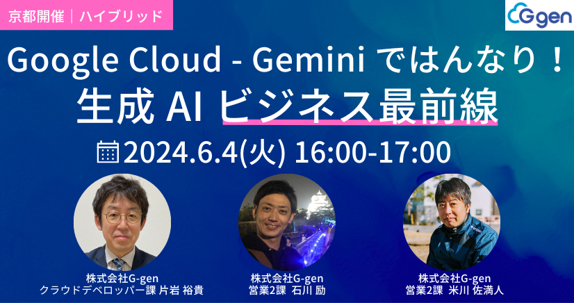 【6月4日(火)｜ハイブリッド開催】「Google Cloud - Gemini ではんなり！生成 AI ビジネス最前線」セミナーを開催します