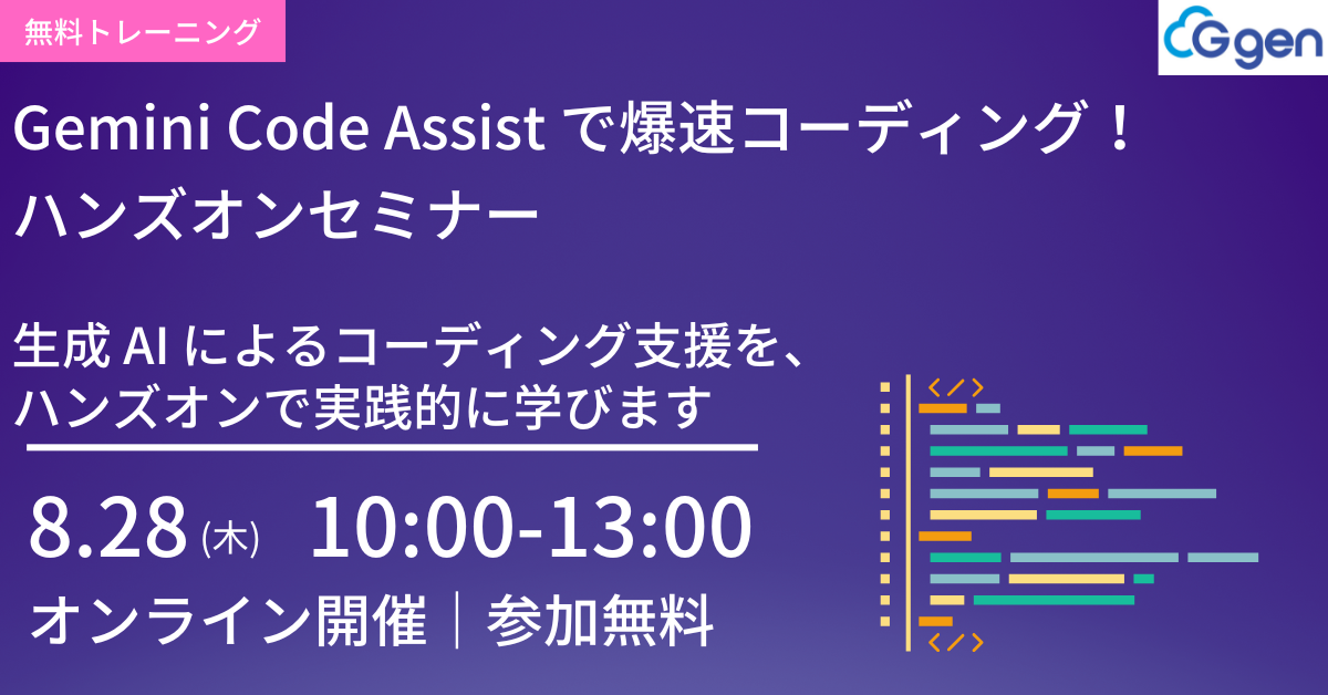 【8月28日(木)開催】Gemini Code Assist で爆速コーディング!ハンズオンセミナー 〜生成AIによるコーディング支援を、ハンズオンで実践的に学びます〜