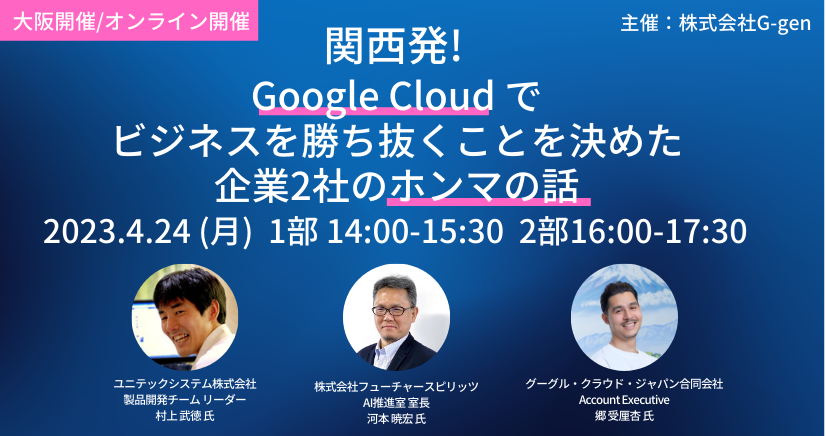 「【関西発】Google Cloud でビジネスを勝ち抜くことを決めた企業2社のホンマの話」セミナーを4月24日(月) に開催します（ハイブリット開催）