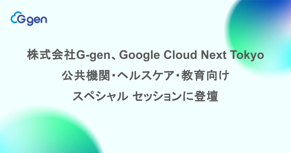 株式会社G-gen、Google Cloud Next Tokyo 公共機関・ヘルスケア・教育向けスペシャル セッションに登壇