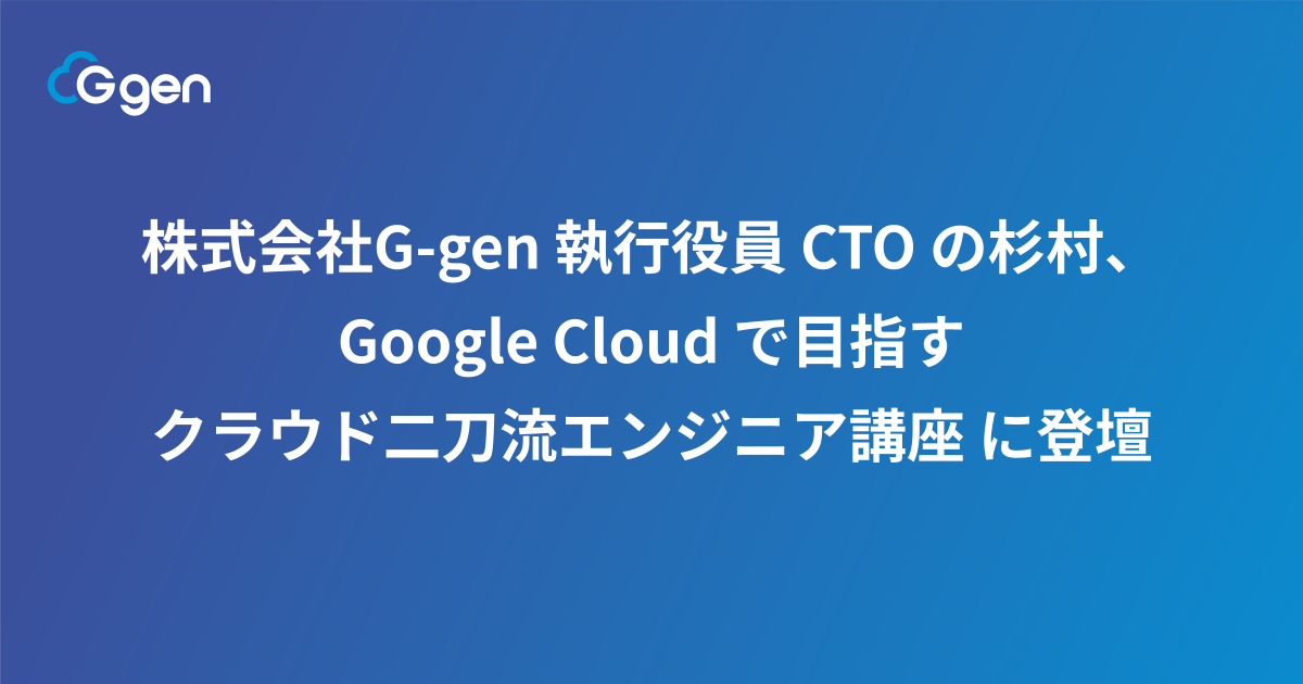 株式会社G-gen 執行役員 CTO の杉村、 Google Cloud で目指す クラウド二刀流エンジニア講座 に登壇