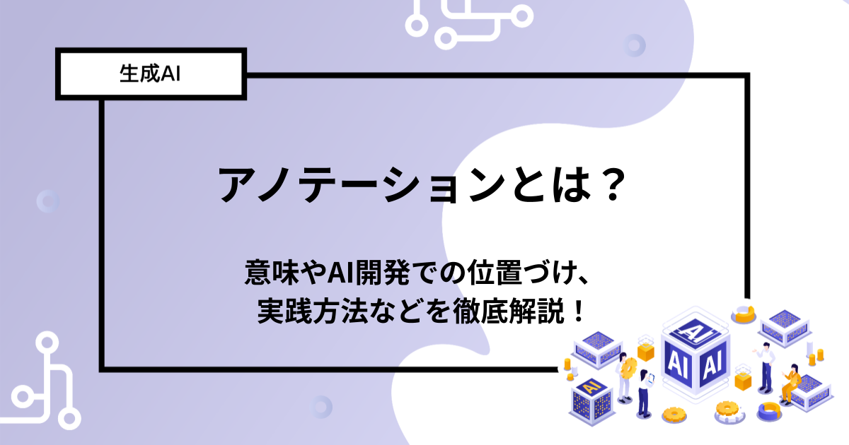 アノテーションとは？意味やAI開発での位置づけ、実践方法などを徹底解説！