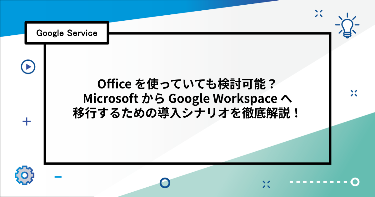 Office を使っていても検討可能？ Microsoft から Google Workspace へ移行するための導入シナリオを徹底解説！