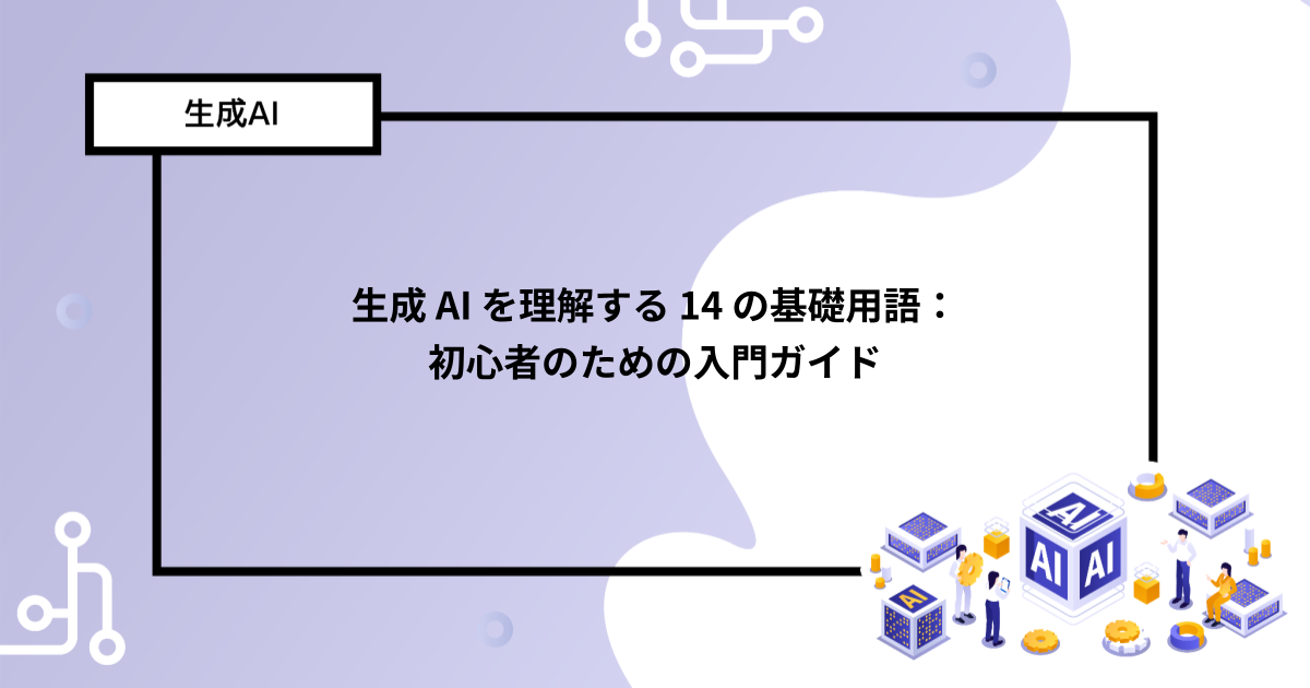 生成 AI を理解する 14 の基礎用語:初心者のための入門ガイド
