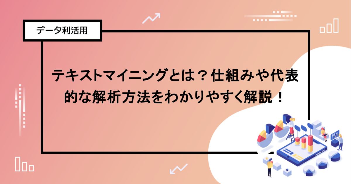 テキストマイニングとは？仕組みや代表的な解析方法をわかりやすく解説！