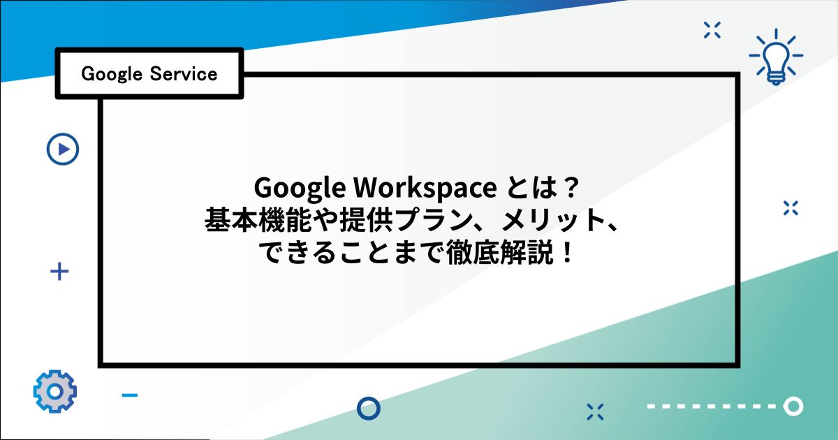 Google Workspace とは？基本機能や提供プラン、メリット、できることまで徹底解説！