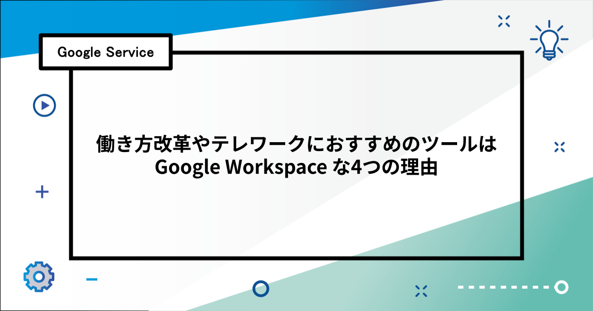 働き方改革やテレワークにおすすめのツールは Google Workspace な4つの理由
