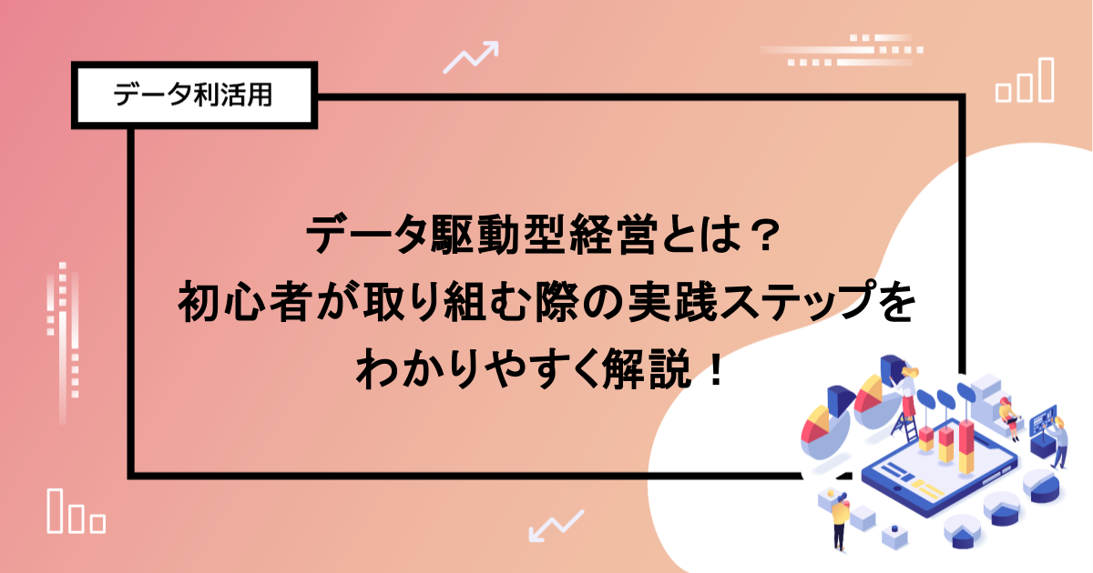 データ駆動型経営とは？初心者が取り組む際の実践ステップをわかりやすく解説！