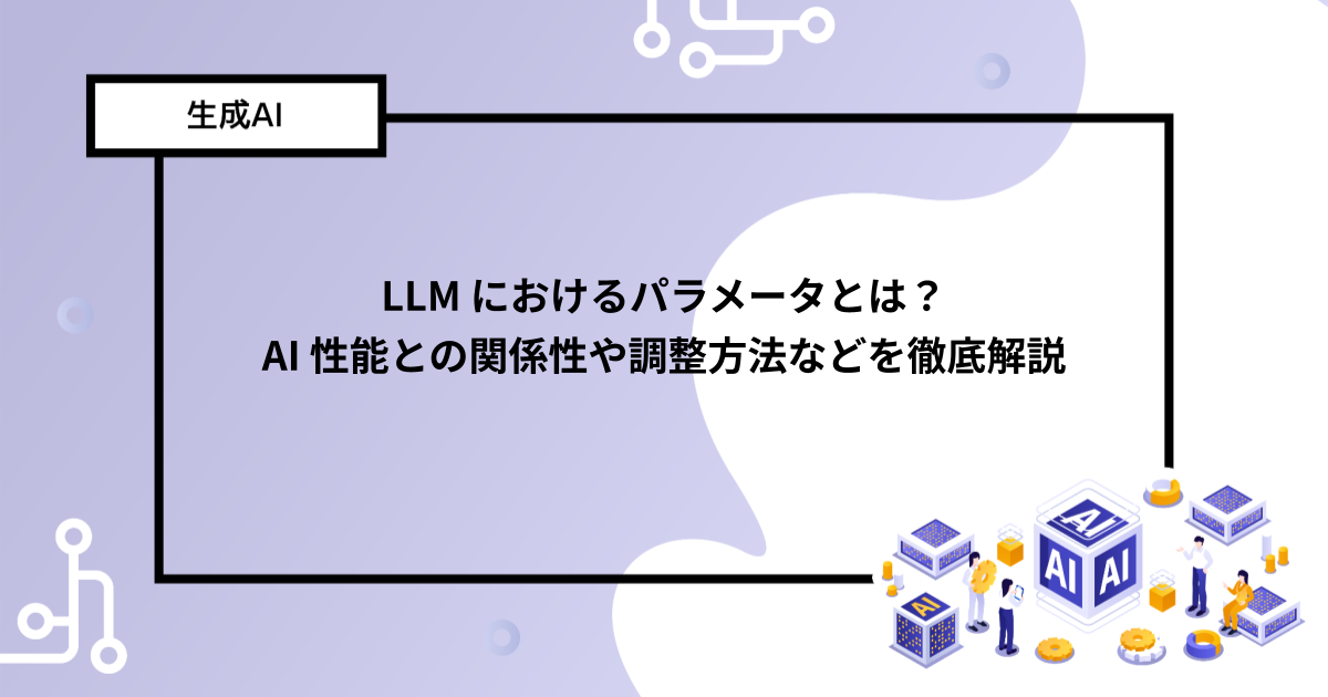 LLM におけるパラメータとは？ AI 性能との関係性や調整方法などを徹底解説