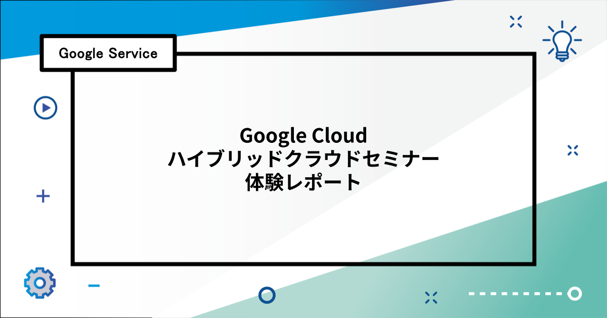 Google Cloud ハイブリッドクラウドセミナー体験レポート