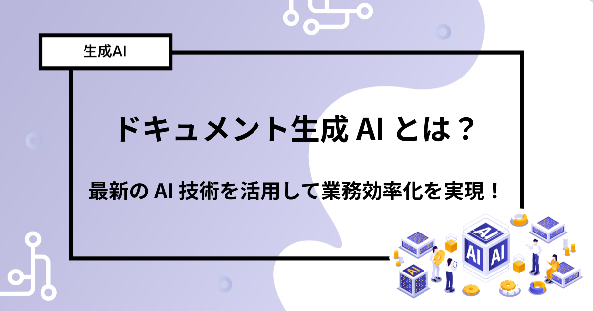 ドキュメント生成 AI とは？最新の AI 技術を活用して業務効率化を実現！