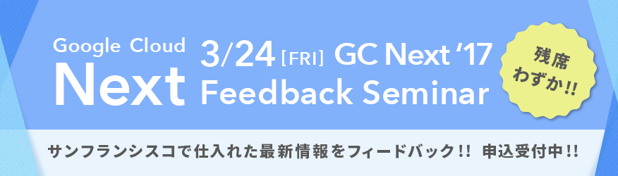 Google Cloud Next ’17 フィードバックセミナー