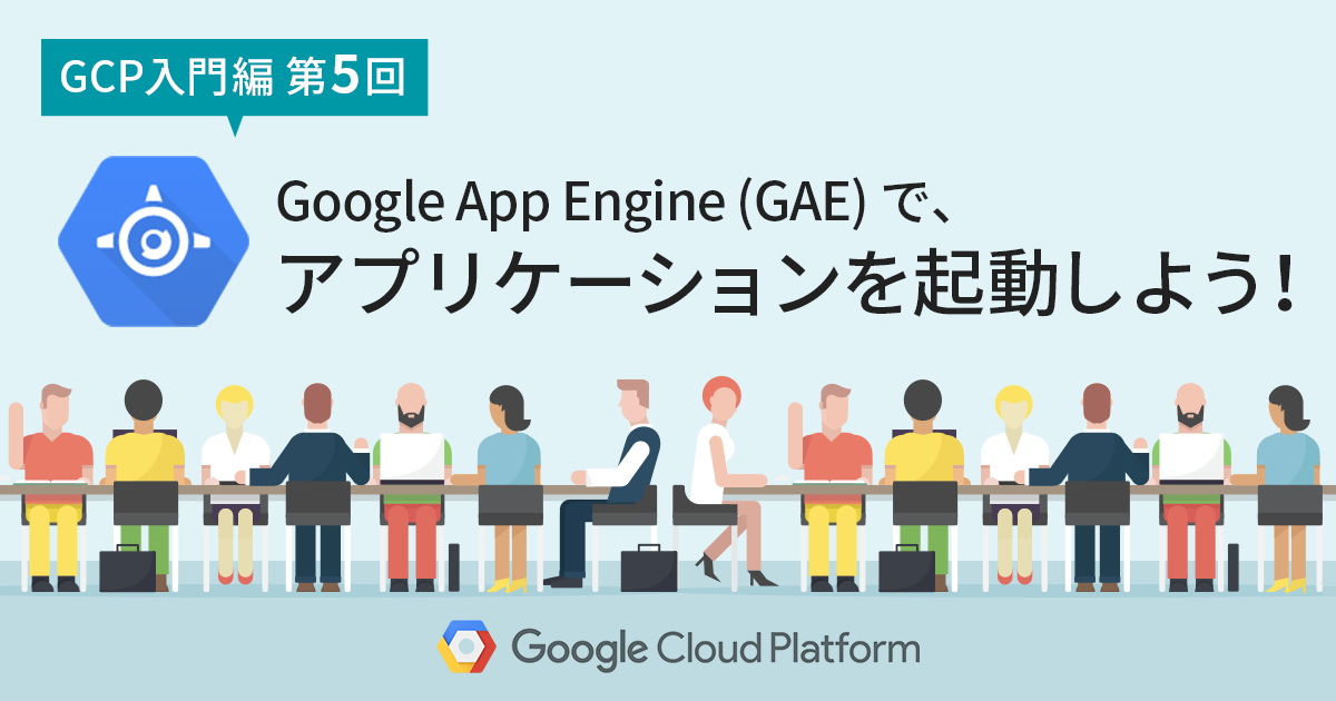 【GCP入門編・第5回】 Google App Engine の魅力とは？ Google App Engine (GAE) でのアプリケーション起動方法！