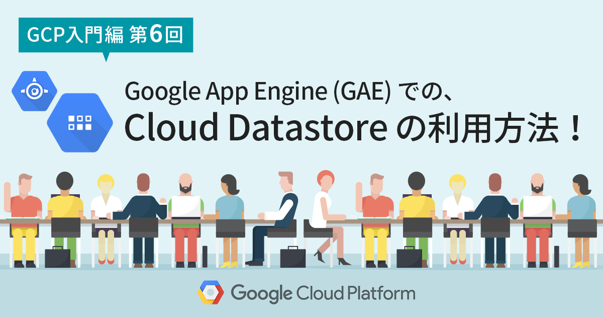 【Google Cloud 入門編・第6回】これは簡単！ Google App Engine での Cloud Datastore の利用方法！