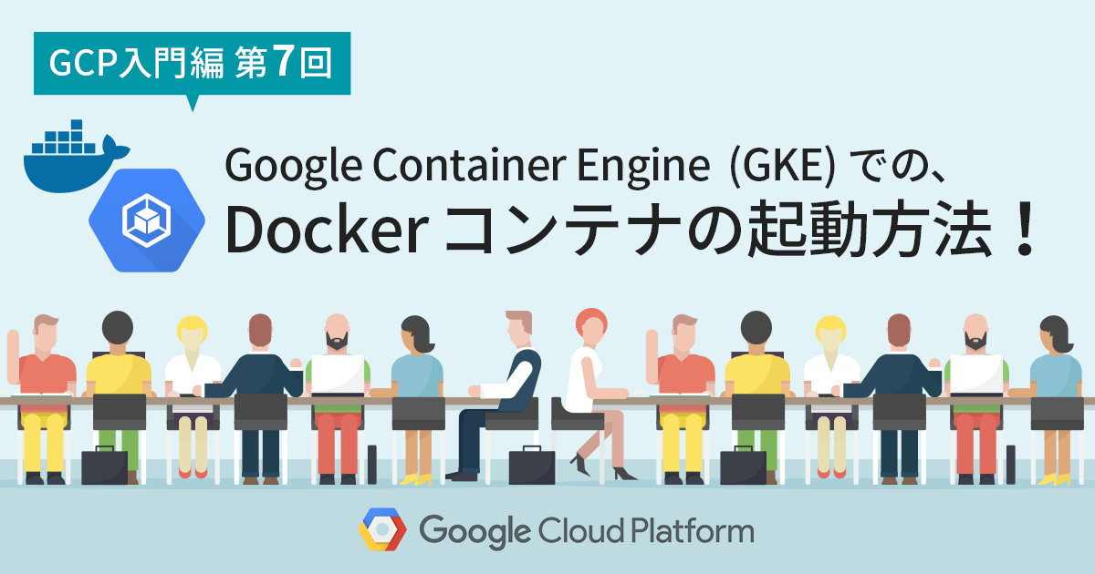 【GCP入門編・第7回】知らなきゃ損！ Google Container Engine (GKE) での Dockerイメージを使ったコンテナの起動方法！