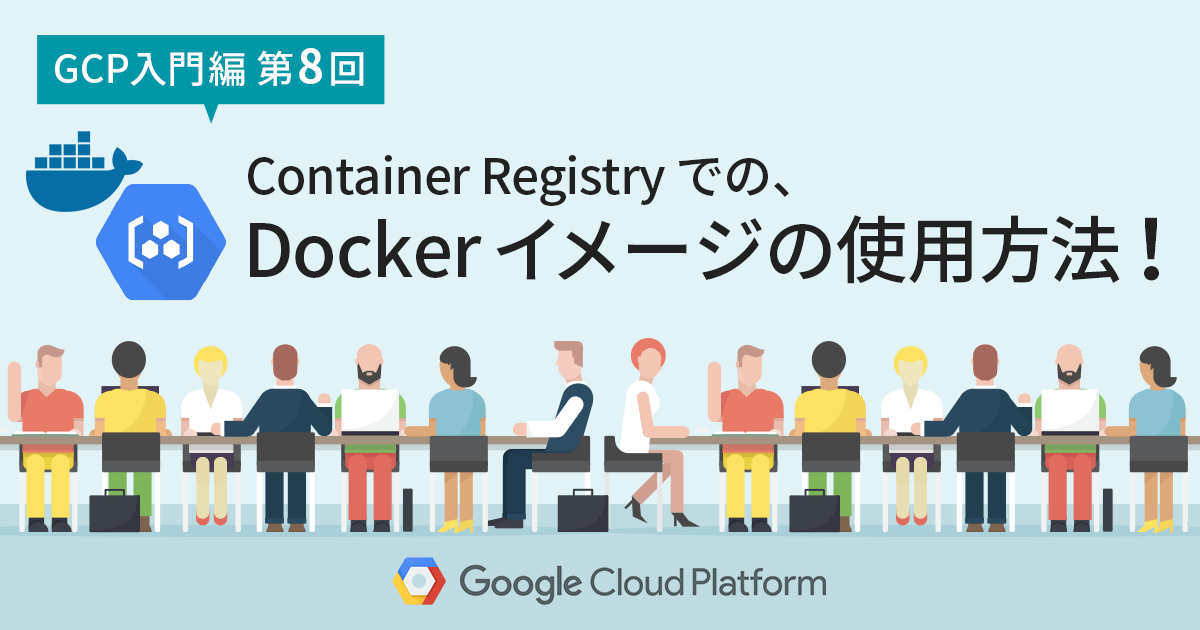 【GCP入門編・第8回】 Container Registry での Docker イメージの使用方法！