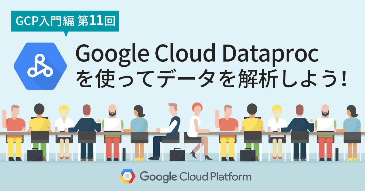 【 Google Cloud 入門編・第11回】 Google Cloud Dataproc を使ってデータを解析しよう！