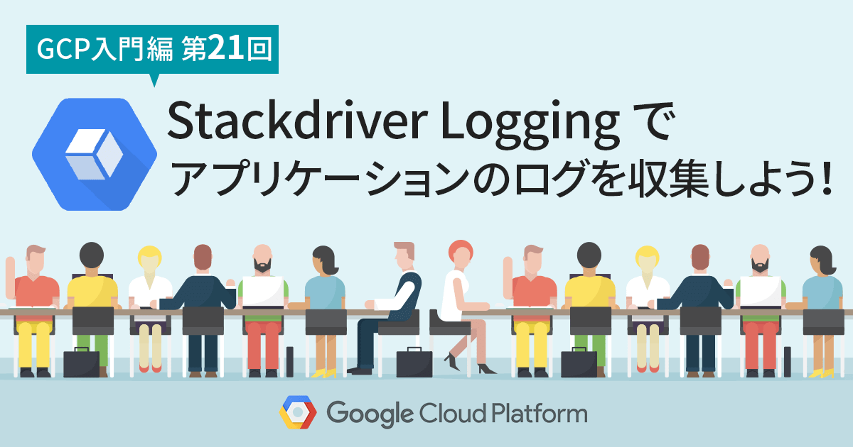 【GCP入門編・第21回】 Stackdriver Logging でアプリケーションのログを収集しよう！