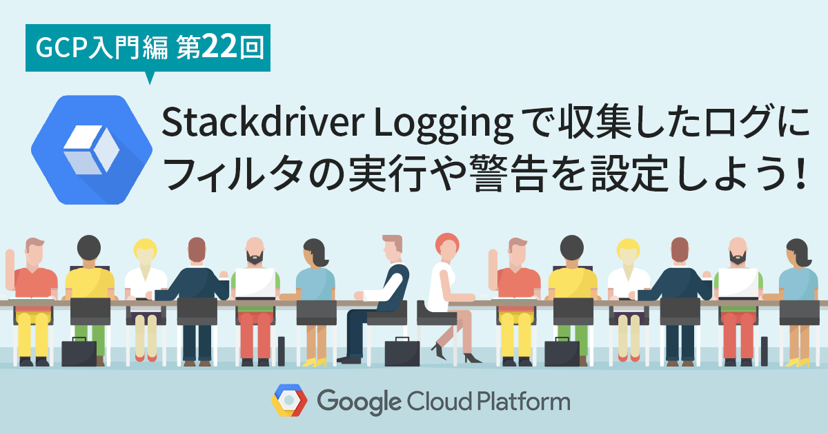 【GCP入門編・第22回】 Stackdriver Logging で収集したログに対して、フィルタの実行や警告を設定しよう！