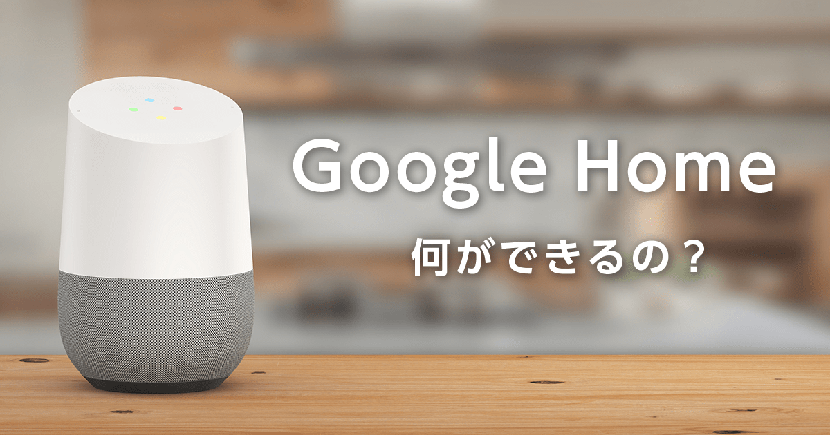 Google Home とは？ Google Home で何ができるのか？