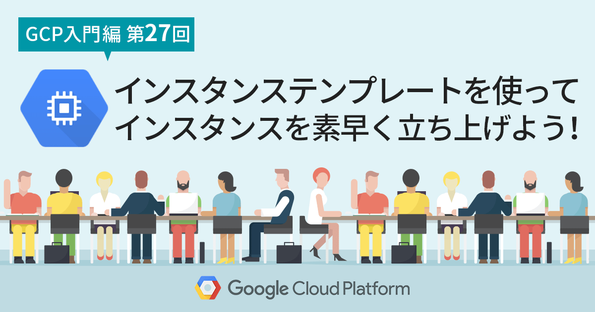 【GCP入門編・第27回】インスタンステンプレートを使って、よく使うインスタンスを素早く立ち上げよう！