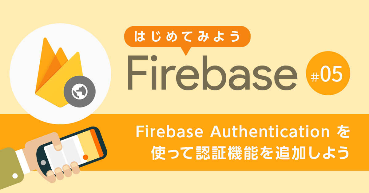 【第5回】 Firebase Authentication を使ってアプリケーションに認証機能を追加しよう【はじめてみよう Firebase】