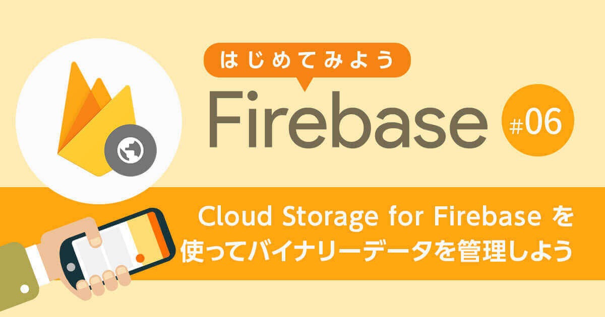 【第6回】 Cloud Storage for Firebase を使ってバイナリーデータを管理しよう【はじめてみよう Firebase】