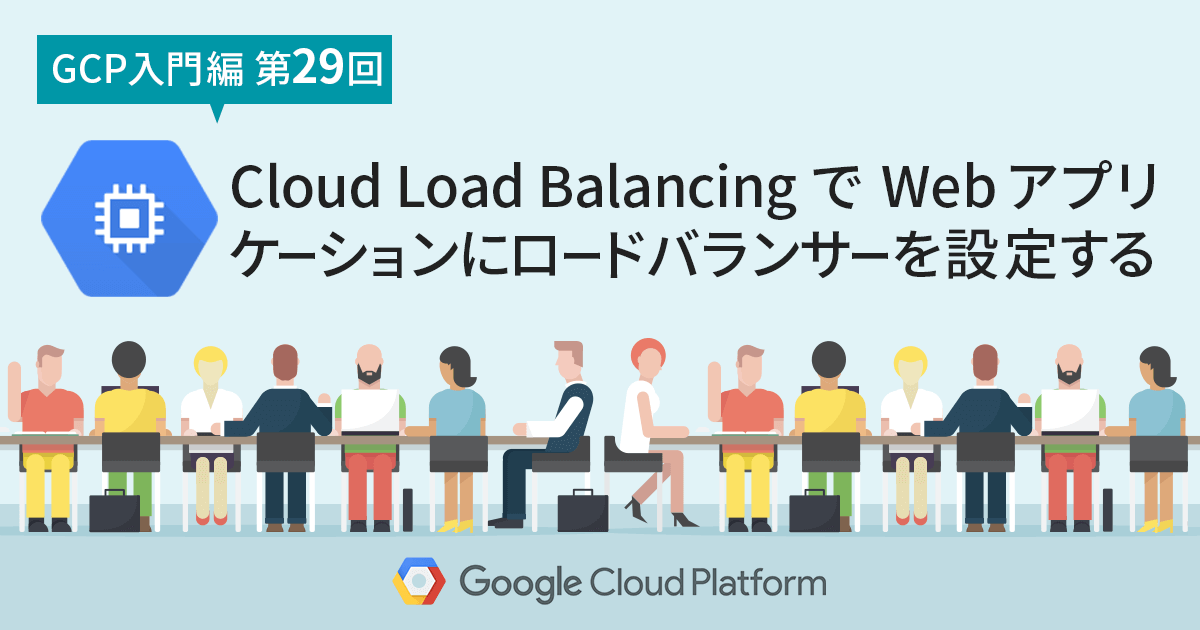 【 Google Cloud 入門編・第29回】Cloud Load Balancing で Web アプリケーションにロードバランサーを設定する