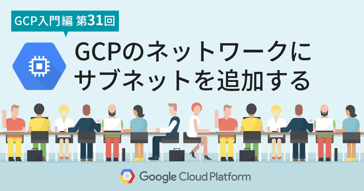 【 Google Cloud 入門編・第31回】 ネットワークにサブネットを追加する