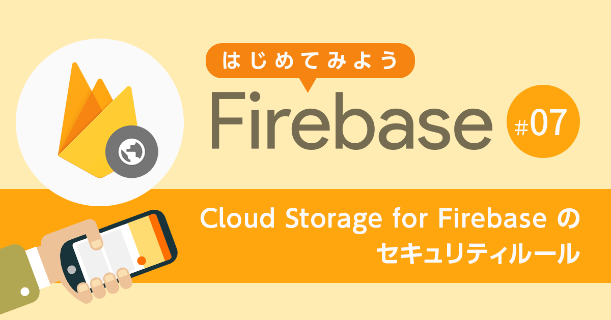 【第7回】 Cloud Storage for Firebase セキュリティとルール【はじめてみよう Firebase】