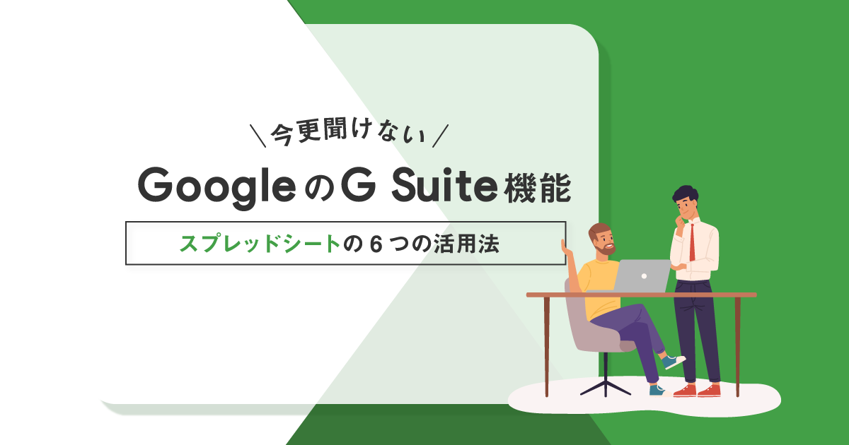 今更聞けないGoogleスプレッドシートの6つ活用法！Excel（エクセル）でできない機能まで解説！