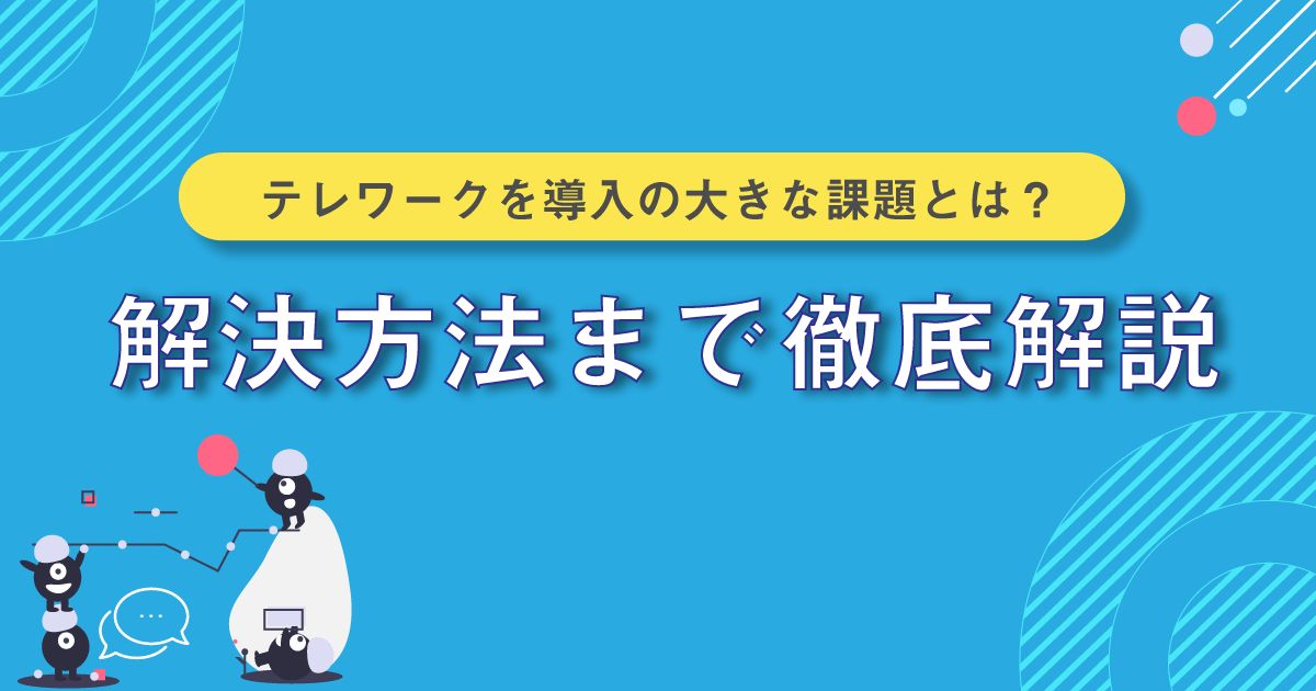 テレワークを導入の大きな課題とは？解決方法まで徹底解説