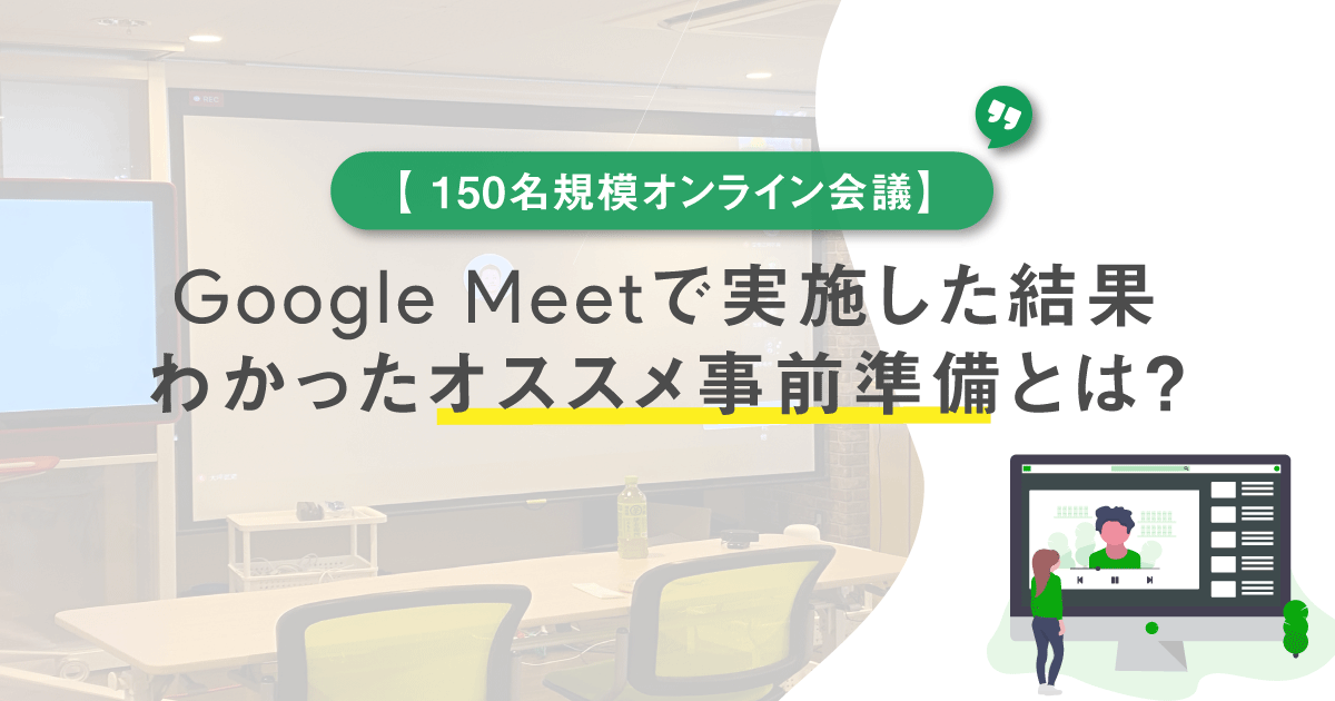 【150名規模オンライン会議】Google Meetで実施した結果わかったオススメ事前準備とは？