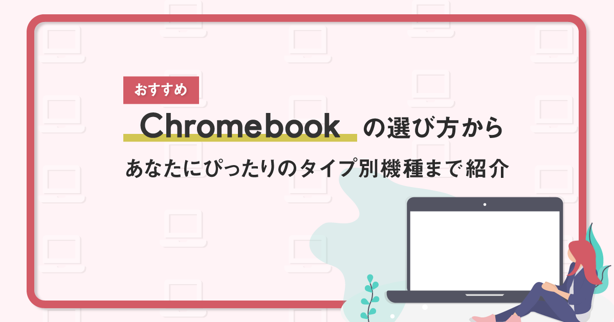 おすすめChromebookの選び方からあなたにぴったりのタイプ別機種まで紹介