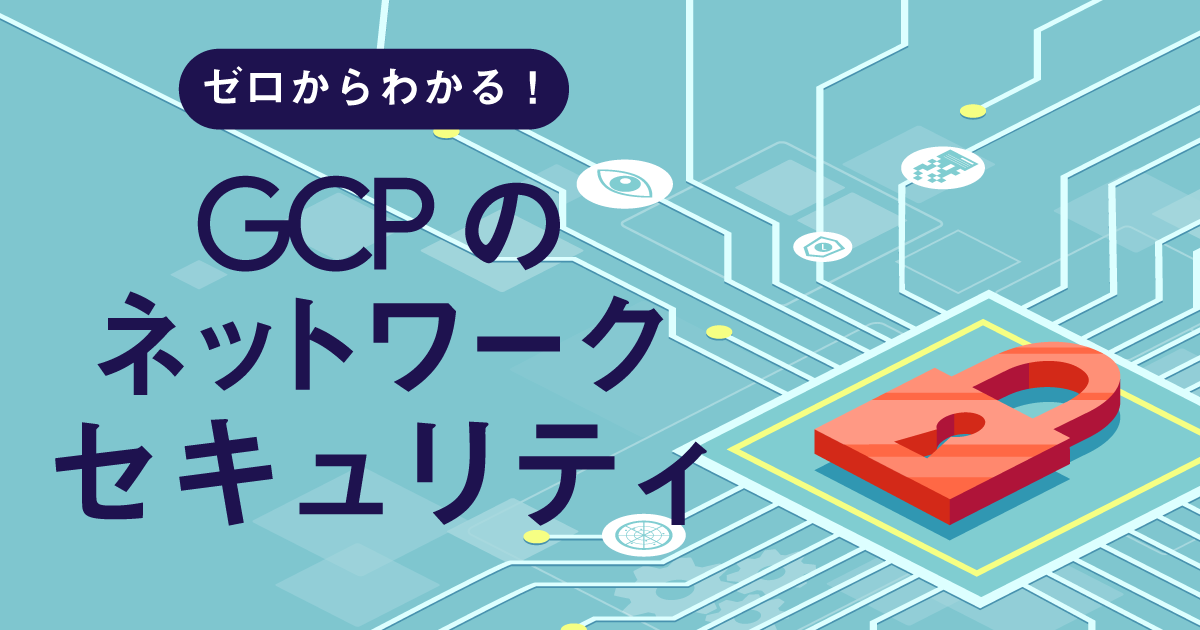 ゼロからわかる！GCPのネットワークセキュリティの全体像