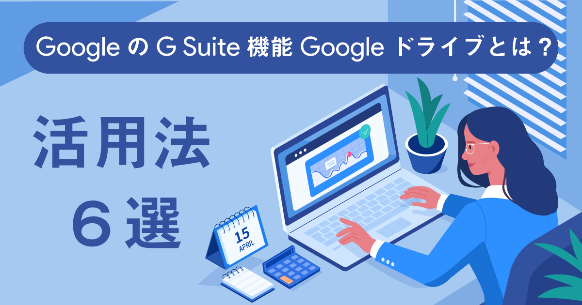 Googleサービス「Google Workspace（旧G Suite）」の機能Googleドライブとは？便利な活用法6選！