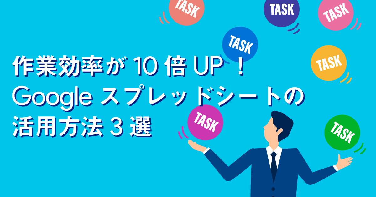 作業効率が10倍UP！Googleスプレッドシートの活用方法3選