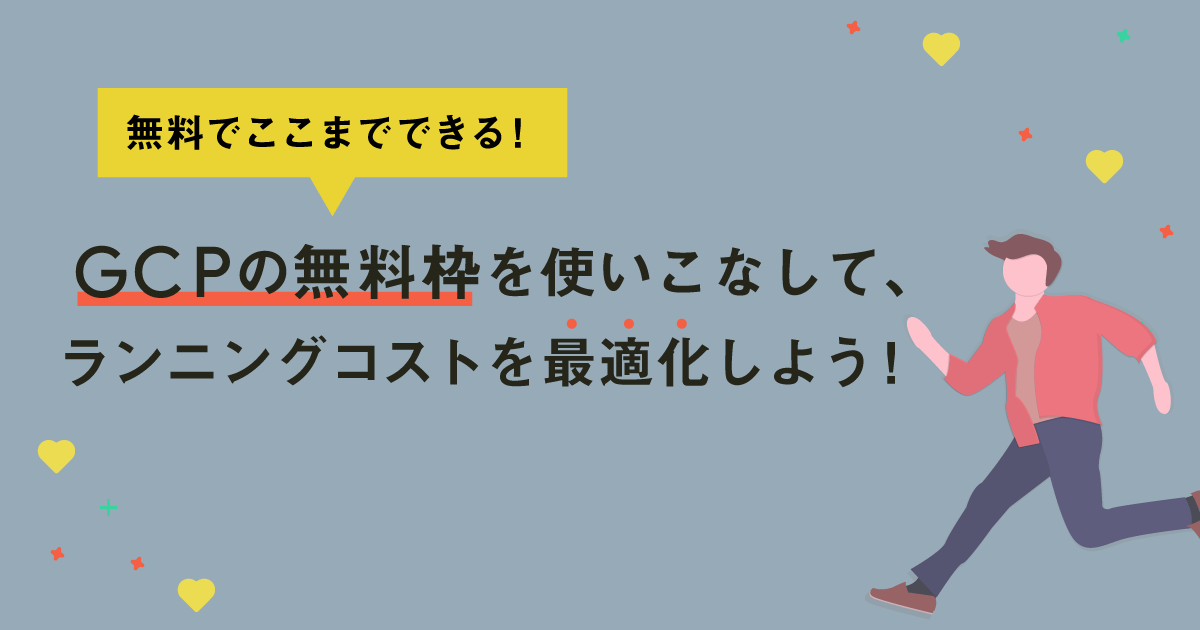 無料でここまでできる！GCPの無料枠を使いこなして、ランニングコストを最適化しよう！