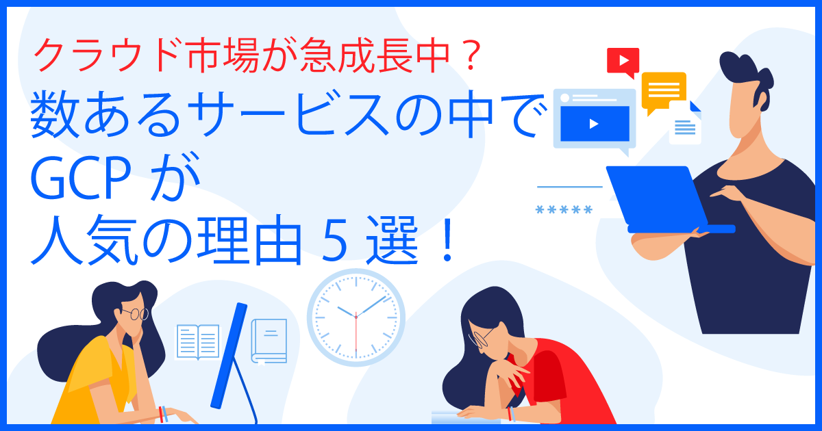 クラウド市場が急成長中？数あるサービスの中でGCPが人気の理由5選！