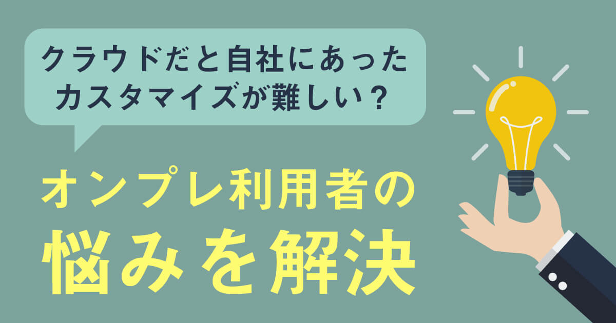 クラウドで自社にあったカスタマイズは可能か？オンプレ利用者の悩みを解決！