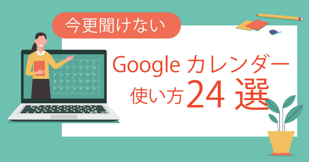 【画像解説】今更聞けない！Googleカレンダーの使い方24選