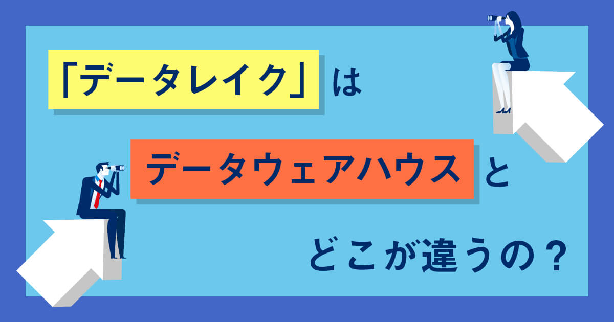 データの定義からデータレイクとデータウェアハウス（DWH）の違いをわかりやすく解説！